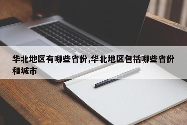 华北地区有哪些省份,华北地区包括哪些省份和城市