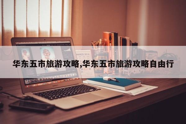 华东五市旅游攻略,华东五市旅游攻略自由行