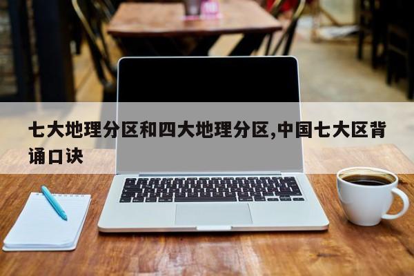 七大地理分区和四大地理分区,中国七大区背诵口诀