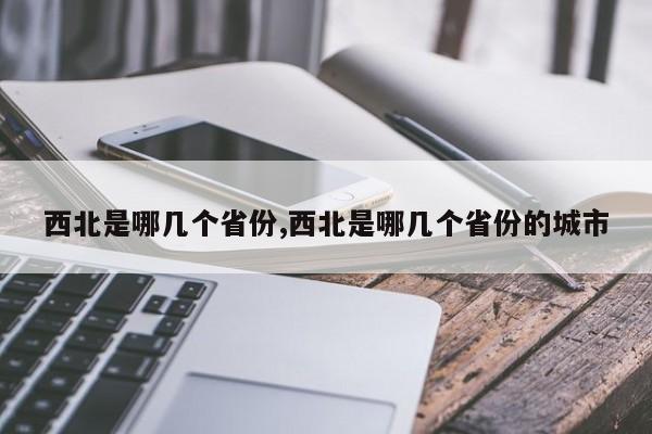 西北是哪几个省份,西北是哪几个省份的城市