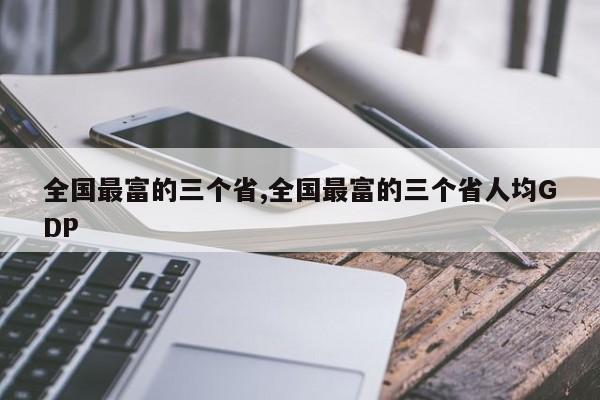 全国最富的三个省,全国最富的三个省人均GDP