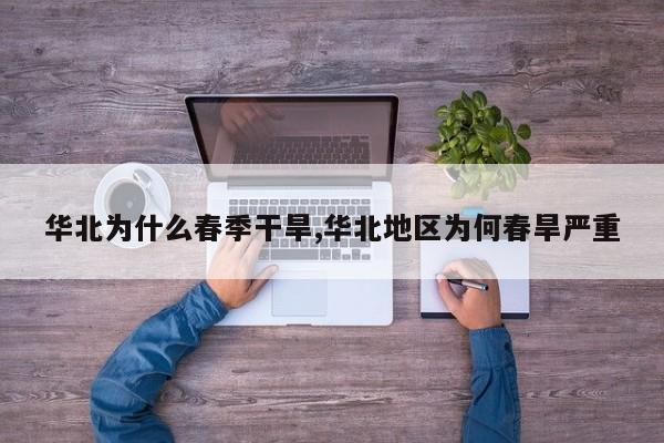 华北为什么春季干旱,华北地区为何春旱严重