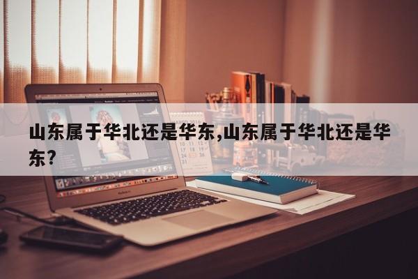 山东属于华北还是华东,山东属于华北还是华东?