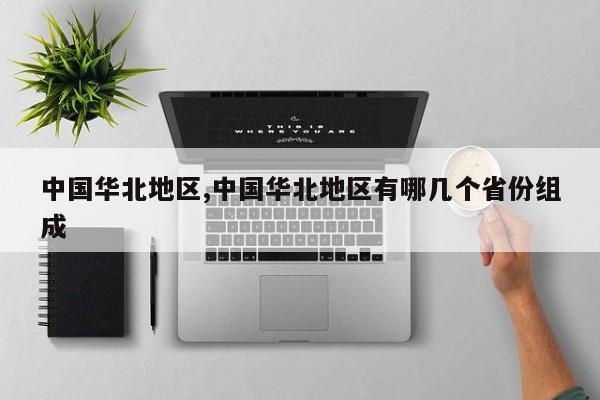 中国华北地区,中国华北地区有哪几个省份组成