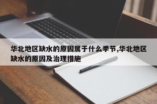 华北地区缺水的原因属于什么季节,华北地区缺水的原因及治理措施
