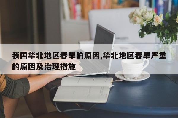我国华北地区春旱的原因,华北地区春旱严重的原因及治理措施