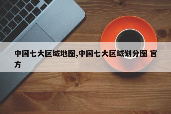 中国七大区域地图,中国七大区域划分图 官方