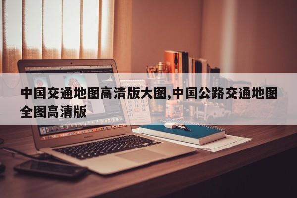 中国交通地图高清版大图,中国公路交通地图全图高清版