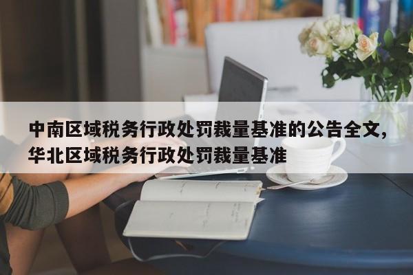 中南区域税务行政处罚裁量基准的公告全文,华北区域税务行政处罚裁量基准