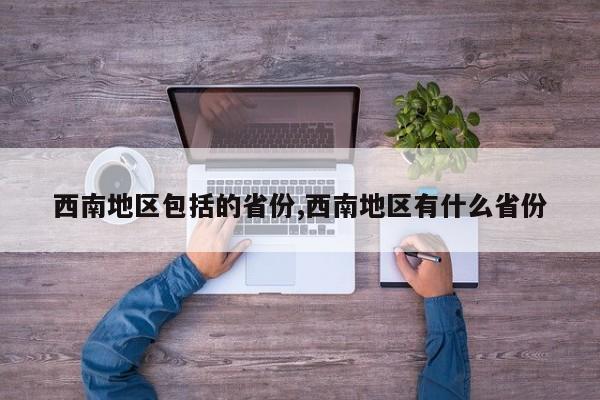 西南地区包括的省份,西南地区有什么省份