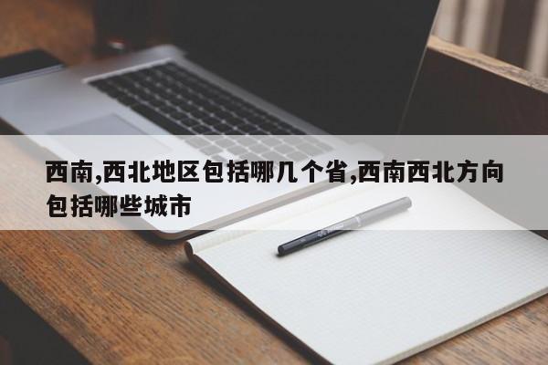 西南,西北地区包括哪几个省,西南西北方向包括哪些城市