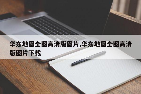 华东地图全图高清版图片,华东地图全图高清版图片下载