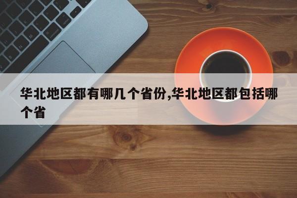 华北地区都有哪几个省份,华北地区都包括哪个省
