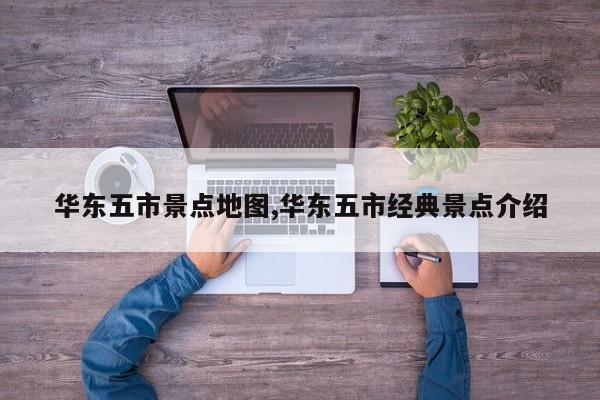 华东五市景点地图,华东五市经典景点介绍