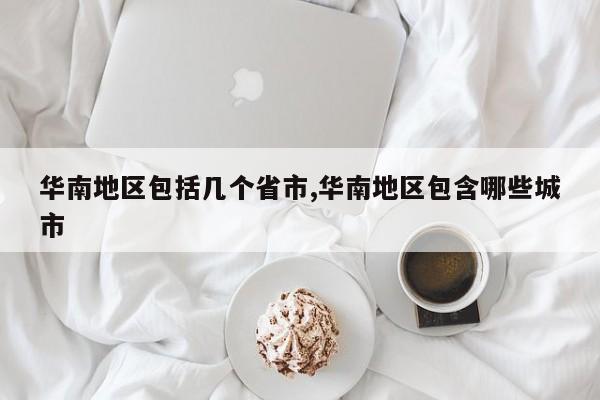 华南地区包括几个省市,华南地区包含哪些城市