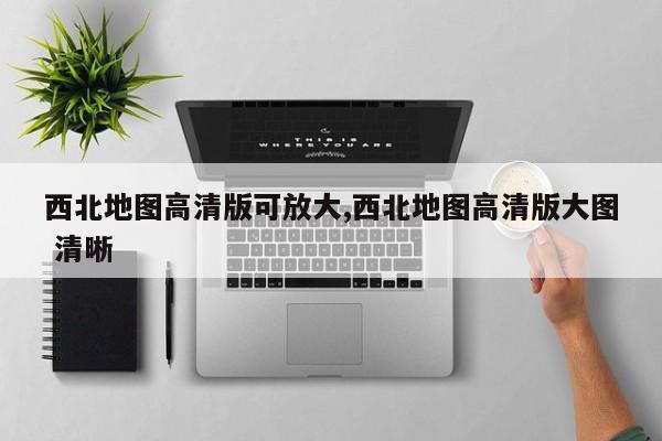 西北地图高清版可放大,西北地图高清版大图 清晰