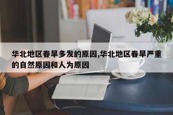 华北地区春旱多发的原因,华北地区春旱严重的自然原因和人为原因