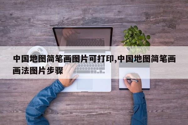 中国地图简笔画图片可打印,中国地图简笔画画法图片步骤