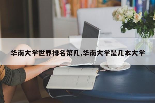 华南大学世界排名第几,华南大学是几本大学