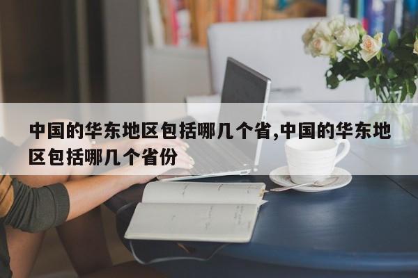 中国的华东地区包括哪几个省,中国的华东地区包括哪几个省份
