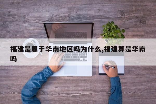 福建是属于华南地区吗为什么,福建算是华南吗