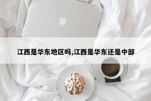 江西是华东地区吗,江西是华东还是中部