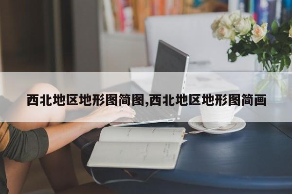西北地区地形图简图,西北地区地形图简画