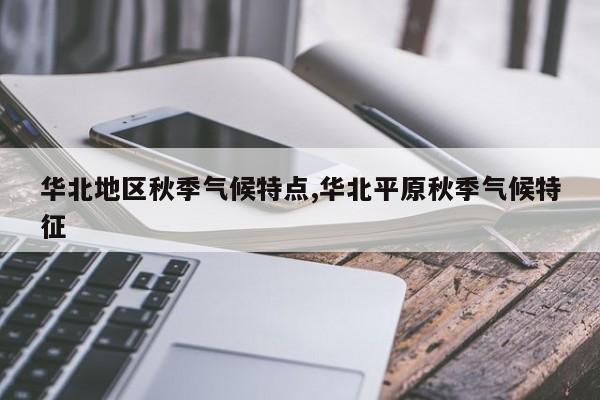 华北地区秋季气候特点,华北平原秋季气候特征