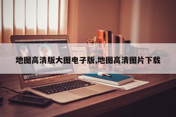 地图高清版大图电子版,地图高清图片下载