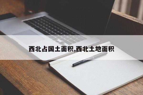 西北占国土面积,西北土地面积