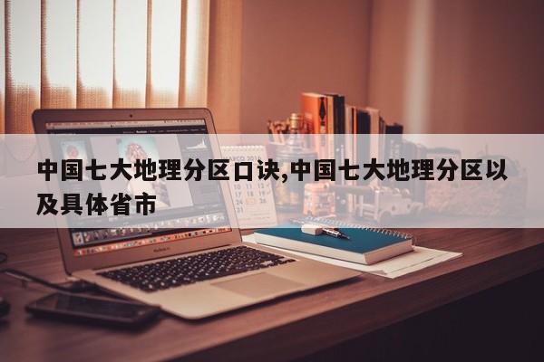 中国七大地理分区口诀,中国七大地理分区以及具体省市