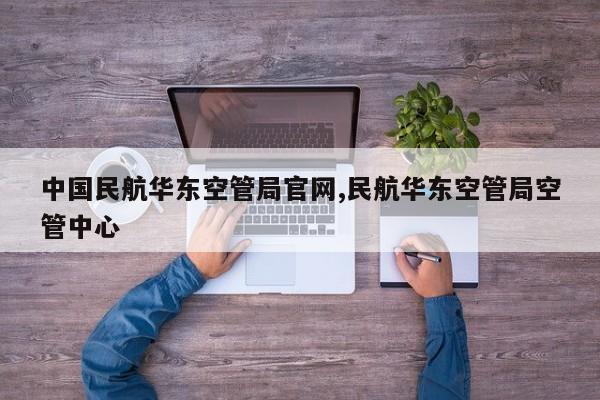 中国民航华东空管局官网,民航华东空管局空管中心