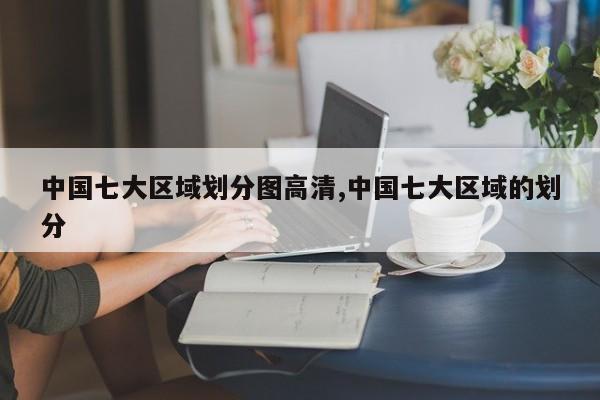 中国七大区域划分图高清,中国七大区域的划分