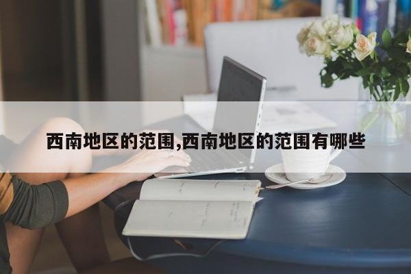 西南地区的范围,西南地区的范围有哪些