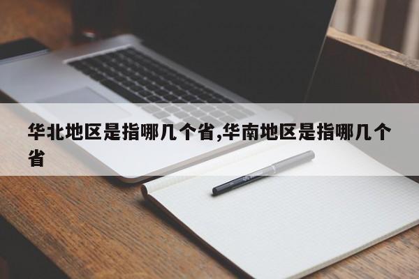 华北地区是指哪几个省,华南地区是指哪几个省