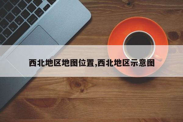 西北地区地图位置,西北地区示意图