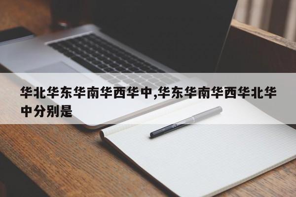 华北华东华南华西华中,华东华南华西华北华中分别是