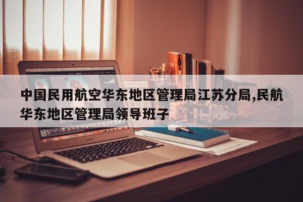 中国民用航空华东地区管理局江苏分局,民航华东地区管理局领导班子