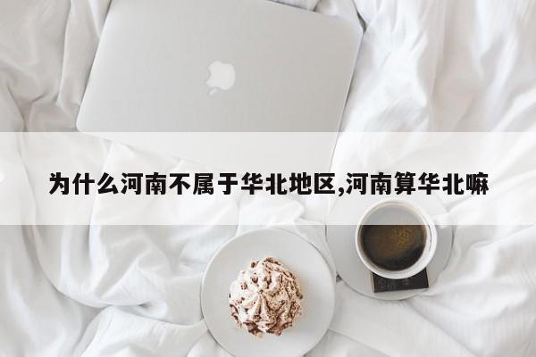 为什么河南不属于华北地区,河南算华北嘛