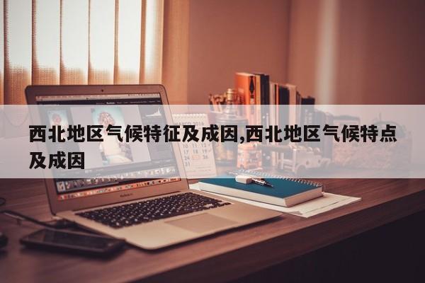 西北地区气候特征及成因,西北地区气候特点及成因