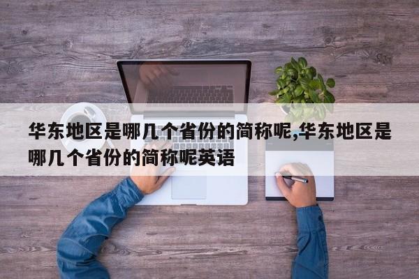 华东地区是哪几个省份的简称呢,华东地区是哪几个省份的简称呢英语