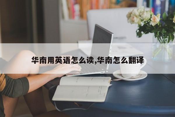 华南用英语怎么读,华南怎么翻译