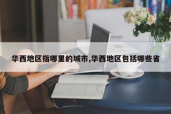 华西地区指哪里的城市,华西地区包括哪些省