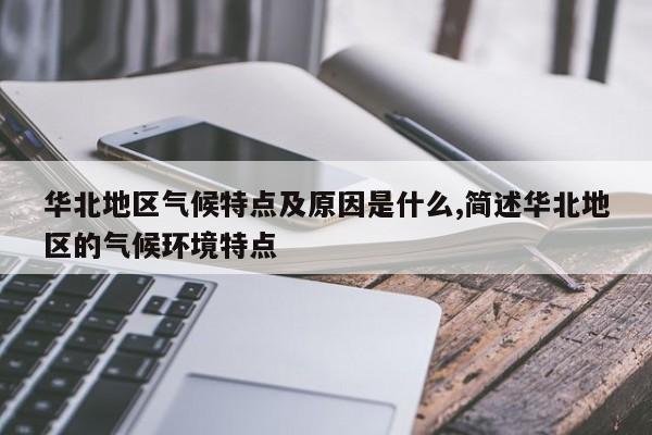 华北地区气候特点及原因是什么,简述华北地区的气候环境特点