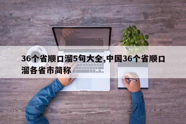 36个省顺口溜5句大全,中国36个省顺口溜各省市简称