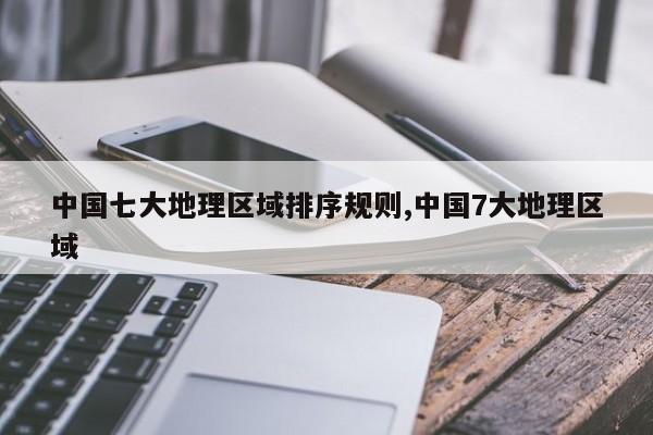 中国七大地理区域排序规则,中国7大地理区域
