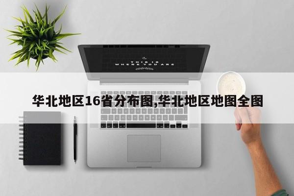 华北地区16省分布图,华北地区地图全图