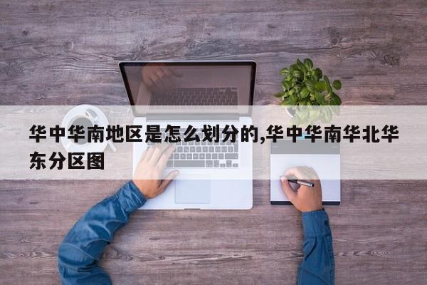华中华南地区是怎么划分的,华中华南华北华东分区图