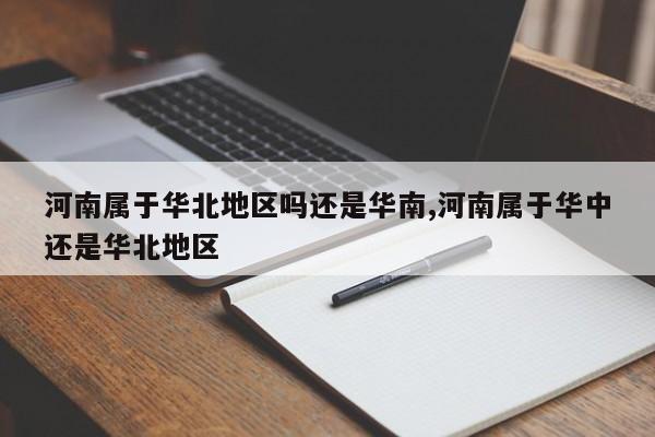 河南属于华北地区吗还是华南,河南属于华中还是华北地区
