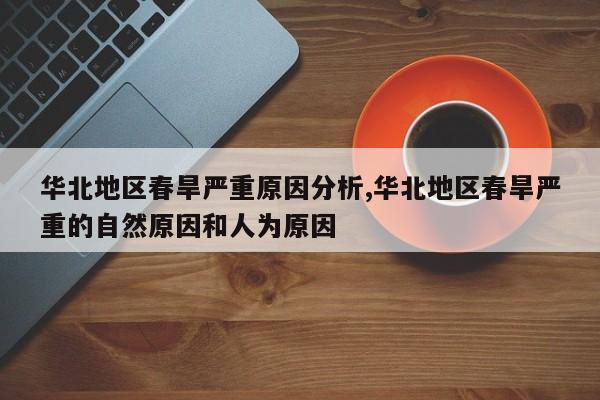 华北地区春旱严重原因分析,华北地区春旱严重的自然原因和人为原因